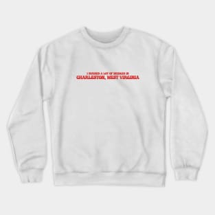 I burned a lot of bridges in Charleston, West Virginia Crewneck Sweatshirt